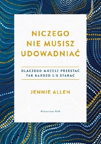 Niczego nie musisz udowadniać Dlaczego możesz przestać tak bardzo się starać