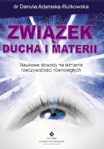 Związek ducha i materii. Naukowe dowody na istnienie rzeczywistości równoległych