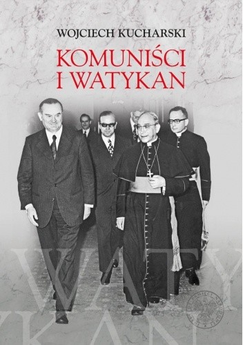 Komuniści i Watykan. Polityka komunistycznej Polski wobec Stolicy Apostolskiej 1945?1974