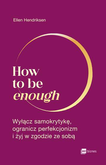 How to be enough. Wyłącz samokrytykę, ogranicz perfekcjonizm i żyj w zgodzie ze sobą