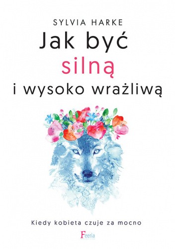 Jak być silną i wysoko wrażliwą. Kiedy kobieta czuje za mocno