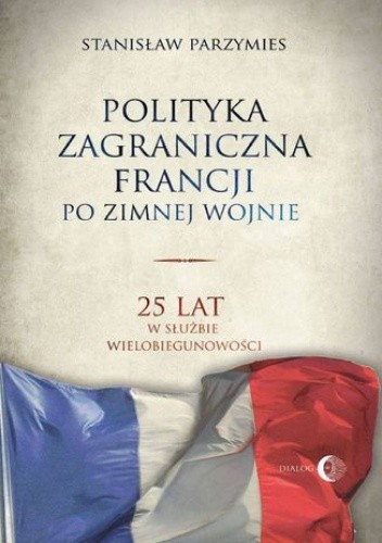 Polityka zagraniczna Francji po zimnej wojnie. 25 lat w służbie wielobiegunowości