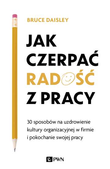 Jak czerpać radość z pracy 30 sposobów na uzdrowienie kultury organizacyjnej w firmie i pokochanie swojej pracy