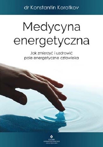 Medycyna energetyczna. Jak zmierzyć i uzdrowić pole energetyczne człowieka
