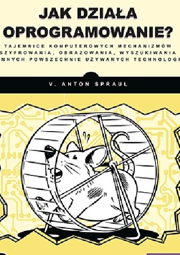 Jak działa oprogramowanie? Tajemnice komputerowych mechanizmów szyfrowania, obrazowania, wyszukiwania i innych powszechnie używanych technologii