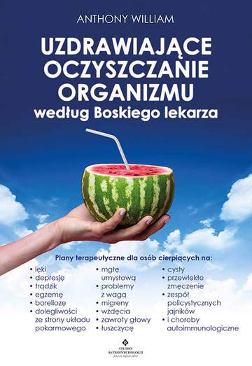 Uzdrawiające oczyszczanie organizmu według Boskiego lekarza.  Plany terapeutyczne dla osób cierpiących na lęki, depresję, trądzik, egzemę, boreliozę, dolegliwości ze strony układu pokarmowego, mgłę umysłową, problemy z wagą, migreny, wzdęcia, zawroty gło
