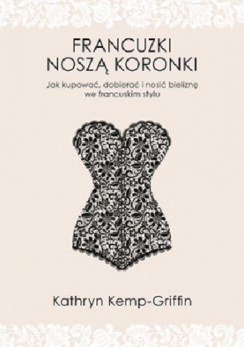 Francuzki noszą koronki. Jak kupować, dobierać i nosić bieliznę we francuskim stylu
