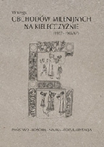 W kręgu obchodów milenijnych na Kielecczyźnie (1957?1966/67). Państwo?Kościół?Nauka?Popularyzacja