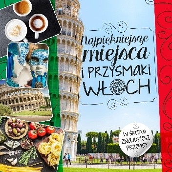 Najpiękniejsze miejsca i przysmaki Włoch