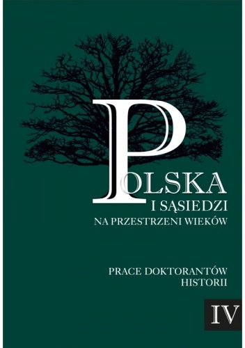 Polska i sąsiedzi na przestrzeni wieków. Prace doktorantów historii. Tom IV