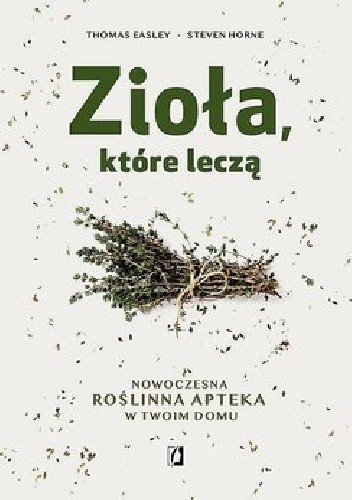 Zioła które leczą. Nowoczesna roślinna apteka w Twoim domu.