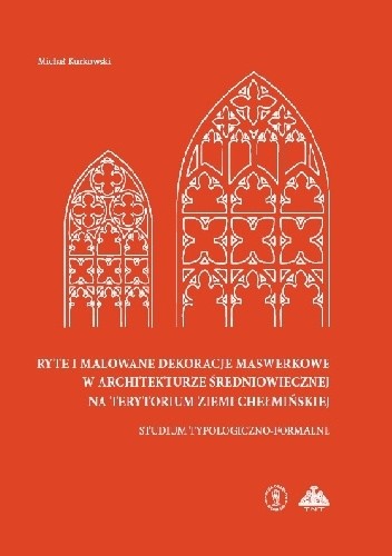 Ryte i malowane dekoracje maswerkowe w architekturze średniowiecznej na terytorium ziemi chełmińskiej studium typologiczno-formalne