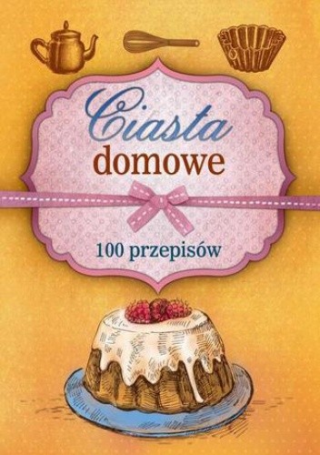 Ciasta domowe. 100 przepisów