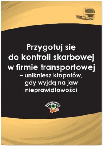 Przygotuj się do kontroli skarbowej w firmie transportowej - unikniesz kłopotów, gdy wyjdą na jaw nieprawidłowości