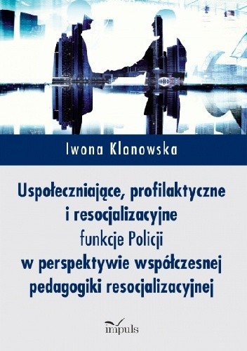 Uspołeczniające, profilaktyczne i resocjalizacyjne funkcje Policji w perspektywie współczesnej pedagogiki resocjalizacyjnej