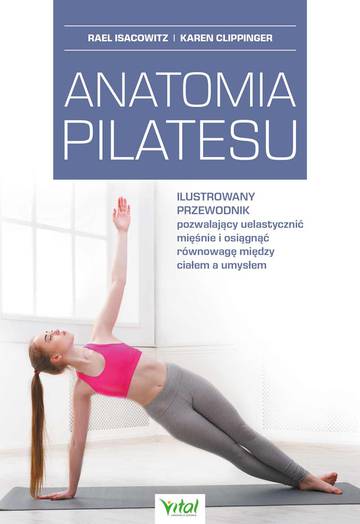 Anatomia pilatesu. Ilustrowany przewodnik pozwalający uelastycznić mięśnie i osiągnąć równowagę między ciałem a umysłem wyd. 2023