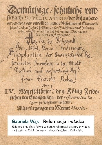 Reformacja i władza. Reformy chrześcijaństwa w nurcie reformacji a spory o władzę na Śląsku w XVI i w pierwszym dwudziestoleciu XVII wieku