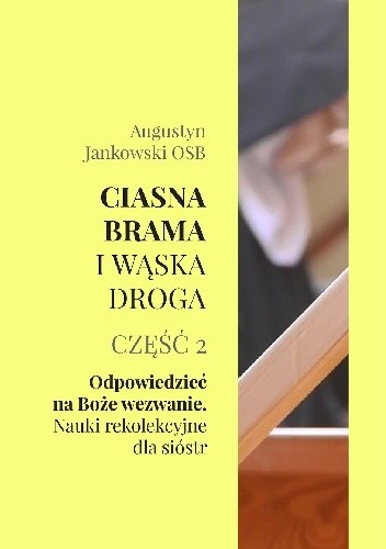Ciasna brama i wąska droga. Część 2. Odpowiedzieć na Boże wezwanie. Nauki rekolekcyjne dla sióstr