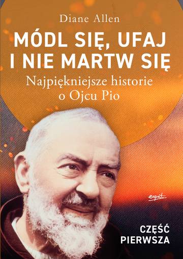 Módl się, ufaj i nie martw się. Najpiękniejsze historie o Ojcu Pio wyd. 2025