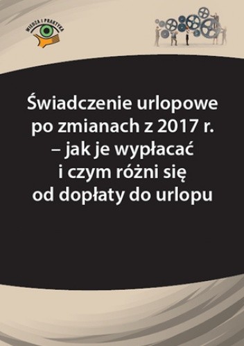 Świadczenie urlopowe po zmianach z 2017 r. - jak je wypłacać i czym różni się od dopłaty do urlopu