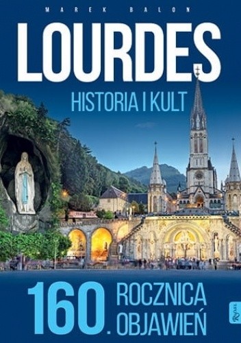 Lourdes. Historia i kult. 160. rocznica objawień