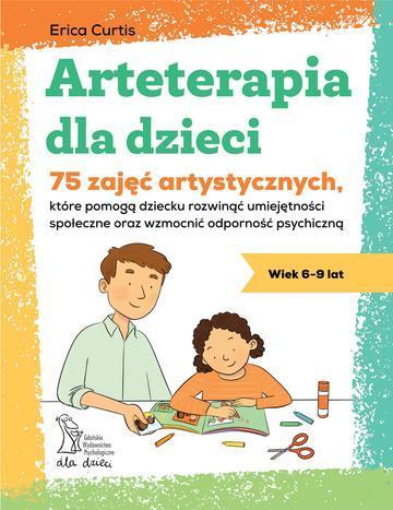 Arteterapia dla dzieci. 75 zajęć artystycznych, które pomogą dziecku rozwinąć umiejętności społeczne oraz wzmocnić odporność psychiczną