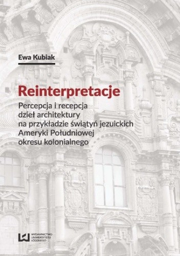 Reinterpretacje. Percepcja i recepcja dzieł architektury na przykładzie świątyń jezuickich Ameryki Południowej okresu kolonialnego