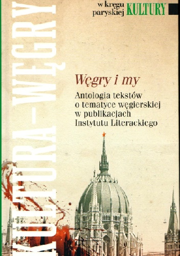Węgry i my. Antologia tekstów o tematyce węgierskiej w publikacjach Instytutu Literackiego