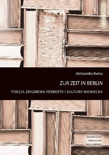 Zur Zeit in Berlin. Poezja Zbigniewa Herberta i kultura niemiecka