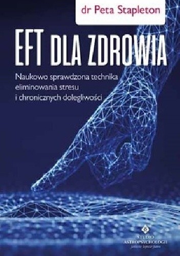EFT dla zdrowia. Sprawdzona naukowo technika eliminowania stresu i chronicznych dolegliwości