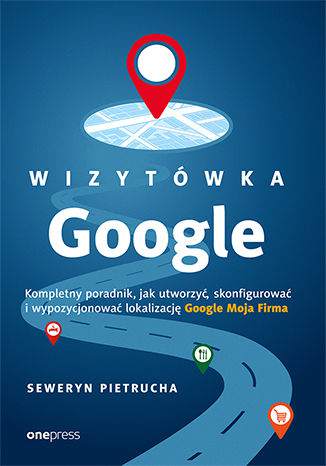 Wizytówka google kompletny poradnik jak utworzyć skonfigurować i wypozycjonować lokalizację google moja firma
