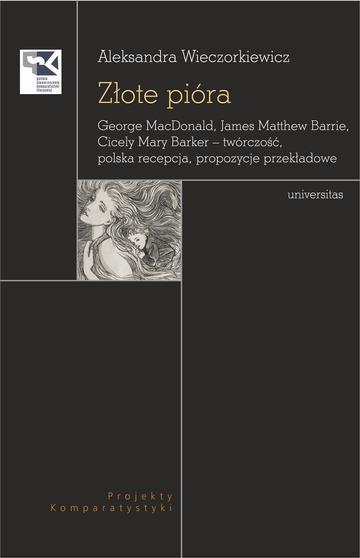 Złote pióra. George MacDonald, James Matthew Barrie, Cicely Mary Barker – twórczość, polska recepcja, propozycje przekładowe