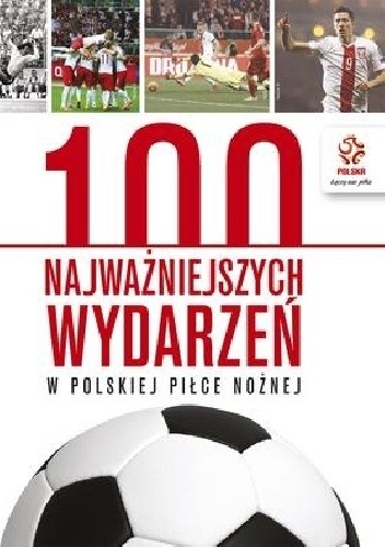 PZPN. 100 najważniejszych wydarzeń w polskiej piłce nożnej