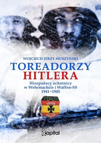 Toreadorzy Hitlera. Hiszpańscy ochotnicy w Wehrmachcie i Waffen-SS 1941-1945