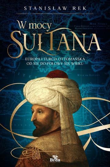 W mocy sułtana. Europa i Turcja ottomańska od XIV do połowy XIX wieku