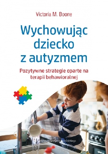 Wychowując dziecko z autyzmem. Pozytywne strategie oparte na terapii behawioralnej.