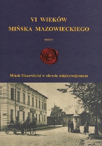 VI wieków Mińska Mazowieckiego. Tom V. Mińsk Mazowiecki w okresie międzywojennym