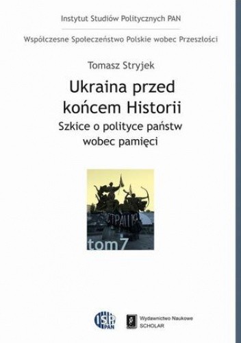 Ukraina przed końcem historii. Szkice o polityce państw wobec pamięci