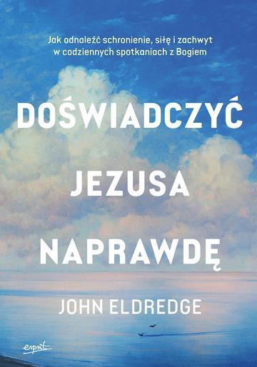 Doświadczyć Jezusa naprawdę. Jak odnaleźć schronienie, siłę i zachwyt w codziennych spotkaniach z Bogiem