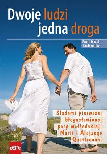 Dwoje ludzi jedna droga. Śladami pierwszej błogosławionej pary małżeńskiej Marii i Alojzego Quattrocchi