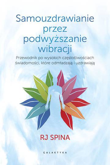 Samouzdrawianie przez podnoszenie wibracji. Przewodnik po wysokich częstotliwościach świadomości, które odmładzają i uzdrawiają