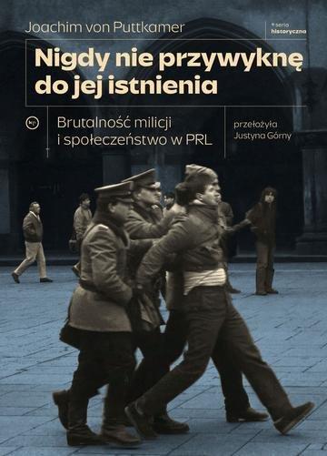 Okładka: Nigdy nie przywyknę do jej istnienia. Brutalność milicji i społeczeństwo w PRL
