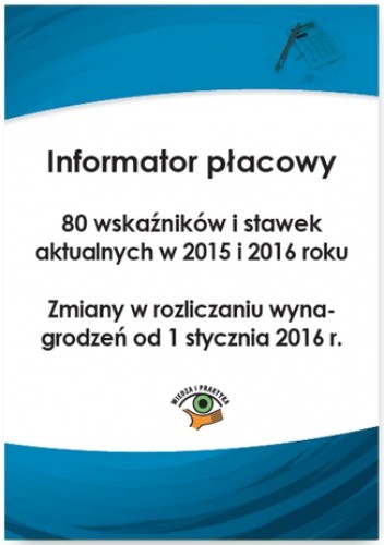 Informator płacowy. 80 wskaźników i stawek aktualnych w 2015 i 2016 roku. Zmiany w rozliczaniu wynagrodzeń od 1 stycznia 2016 r