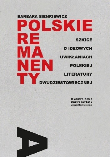 Polskie remanenty. Szkice o ideowych uwikłaniach polskiej literatury dwudziestowiecznej