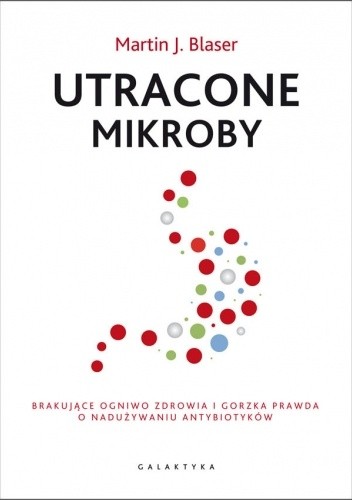 Utracone mikroby. Brakujące ogniwo zdrowia i gorzka prawda o nadużywaniu antybiotyków.