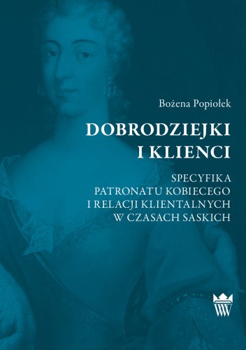 Dobrodziejki i klienci. Specyfika patronatu kobiecego i relacji klientalnych w czasach saskich.