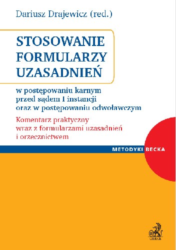 Stosowanie formularzy uzasadnień wyroków w postępowaniu karnym przed sądem I instancji oraz w postępowaniu odwoławczym. Komentarz praktyczny wraz z formularzami uzasadnień i orzecznictwem