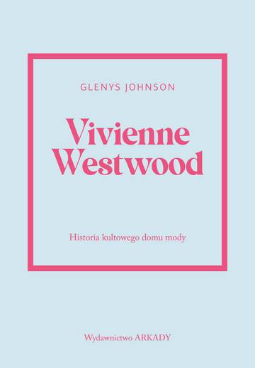 Vivienne Westwood. Historia kultowego domu mody. Historia kultowego domu mody