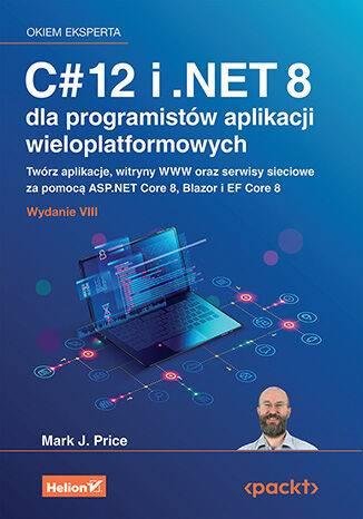 C# 12 i .NET 8 dla programistów aplikacji wieloplatformowych. Twórz aplikacje, witryny WWW oraz serwisy sieciowe za pomocą ASP.NET Core 8, Blazor i EF Core 8 wyd. 8