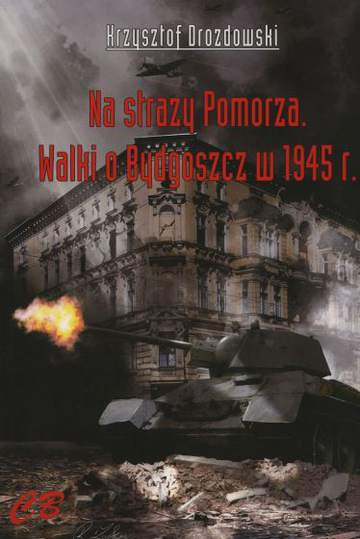 Na straży Pomorza. Walki o Bydgoszcz w 1945 r.